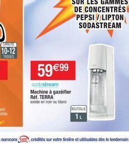 CAPACITE  10-12  TASSES  59 99  sodastream Machine à gazéifier Réf. TERRA  existe en noir ou blanc  BOUTEILLE 1L  SUR LES GAMMES DE CONCENTRÉS PEPSI / LIPTON SODASTREAM