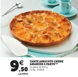 9  tarte abricots crème amandes 6 parts la pièce de 670 g  ,50 le kg: 14,18   la pièce