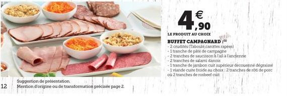 12  Suggestion de présentation  Mention d'origine ou de transformation précisée page 2.    4,90  LE PRODUIT AU CHOIX  BUFFET CAMPAGNARD:  -2 crudités (Taboulé,carottes rapées)  -1 tranche de pâté de