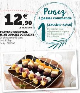  1,90  LE PLATEAU  PLATEAU COCKTAIL  MINI QUICHE LORRAINE Le plateau de 66 parts  (soit 1,2 kg) Lekg: 10,75   Pensez  à passer commande  semaine avant  Prevoir un jour supplémentaire pour les dimanc