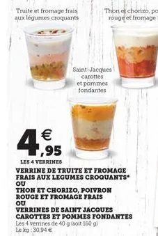 truite et fromage frais aux légumes croquants  saint-jacques carottes  et pommes fondantes  4,95  les 4 verrines  verrine de truite et fromage frais aux legumes croquants* ou  thon et chorizo, poivron