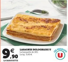  ,90  la barquette  lasagnes bolognaise u la barquette de 1kg le kg: 9,90   les produits u
