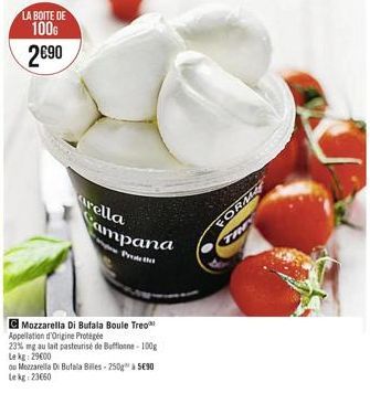 LA BOITE DE 100G 290  arella Campana  Pred the  Mozzarella Di Bufala Boule Treo  Appellation d'Origine Protégée  23% mg au lait pasteurisé de Bufflonne-100g Lekg: 29000  ou Mozzarella Di Bufala Bille