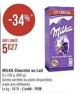 -34%"  soit l'unite:  527  à des prix différents  le kg: 878-l'unité: 7098  milka chocolat au lait  6x 100 g (600 g)  autres varietés au poids disponibles  milka  lot familial  alpy