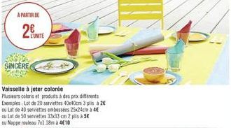 A PARTIR DE  2  SINCERE  L'UNITE  Vaisselle à jeter colorée  Plusieurs coloris et produits à des prix différents Exemples: Lot de 20 serviettes 40x40cm 3 plis à 2 ou Lat de 40 serviettes embossées 2