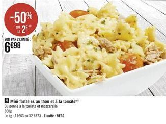 -50%  Su 2E  LE  SOIT PAR 2 LUNITE:  698  B Mini farfalles au thon et à la tomate  Qu penne à la tomate et mozzarella  800g  Le kg: 11663 ou X2 873-L'unité: 930