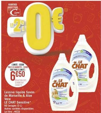 AVANTAGE  L'UNITE: 12099  PAR 2 JE CAGNOTTE: 12099 SOIT PAR 2 L'UNITE:  650  DEDUCTION FAITE DUMENTINT CAINITTE  Lessive liquide Savon de Marseille & Aloe Vera  LE CHAT Sensitive* 60 lavages (3 L) Au