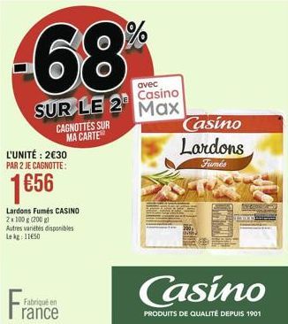 -68%  avec  Casino  SUR LE 2 Max  L'UNITÉ: 230 PAR 2 JE CAGNOTTE:  1656  CAGNOTTES SUR MA CARTE  Fabriqué en  rance  Casino Lardons  Fumés  Casino  PRODUITS DE QUALITÉ DEPUIS 1901