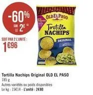 -60%  2e  soit par 2 l'unité:  1696  oldelpaso  tortilla  nachips  original  tortilla nachips original old el paso 185 g  autres variétés ou poids disponibles  le kg 15614-l'unité: 2680