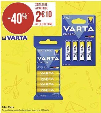 MVARTA  -40% 210  AU LIEU DE 3650  1  SOIT LE LOT: À PARTIR DE  AAA PACK  VARTA  LONGLIFE  VARTA  VARTA  VARTA  VARTA  ALKALINE  Piles Varta  De nombreux produits disponibles à des prix différents  A