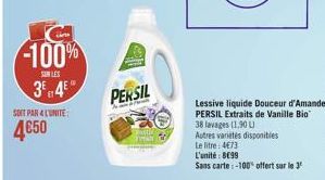 -100%  SUR LES  3? 4?  SOIT PAR 4 L'UNITE:  450  PERSIL  Lessive liquide Douceur d'Amande PERSIL Extraits de Vanille Bio  38 lavages (1,90 L  Autres varietés disponibles  Le litre: 473  L'unité: 869