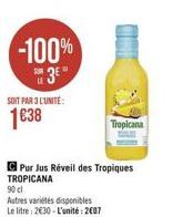 -100% 3?°  SOIT PAR 3 L'UNITÉ:  138  Pur Jus Réveil des Tropiques TROPICANA  90 cl  Autres variétés disponibles Le litre: 230-L'unité: 2007  Tropicana