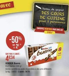 -50%  2?  SOIT PAR 2 L'UNITÉ:  4034  KINDER Bueno  8x2 barres (344 g)  Autres variétés ou poids disponibles à des prix différents Le kg: 16683 L'unité: 578  ENVOYEZ RENTREE PAR SMS AU  31024  Kinder