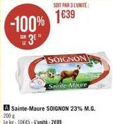 -100%  3?"  SOIT PAR 3 L'UNITE:  1639  SOIGNON  A Sainte-Maure SOIGNON 23% M.G. 200 g  Le kg: 1045-L'unité: 2009  Sainte-Maure