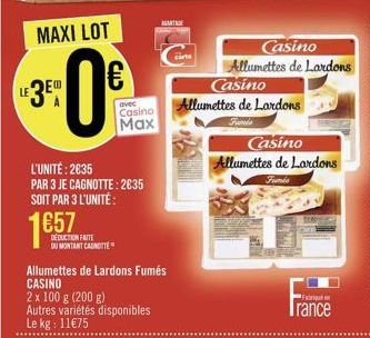 LE3EU  L'UNITÉ: 2635 PAR 3 JE CAGNOTTE: 2835 SOIT PAR 3 L'UNITÉ:  57  DEDUCTION FAITE  DU MONTANT CANOTTE  avec  Casino  Max  Allumettes de Lardons Fumés CASINO  2 x 100 g (200 g) Autres variétés dis