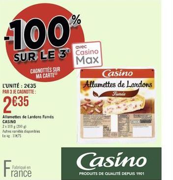 100%  SUR LE 3  L'UNITÉ: 235 PAR 3 JE CAGNOTTE:  235  Allumettes de Lardons Fumés  CASINO 2x100g (200 g) Autres variétés disponibles 1175  Fran  CAGNOTTÉS SUR MA CARTE  Fabriqué en rance  avec  Cas