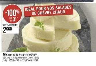 -100%  3  SOIT PAR 3 LUNITE:  260  IDÉAL POUR VOS SALADES DE CHÈVRE CHAUD  Cabecou du Périgord 3x35g 21% ng au lait pasteunsé de Chevre- 105g Le kg: 37C14 o X3 24C76-L'unité: 3690