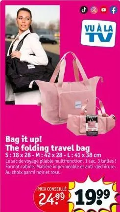 prix conseille  24.99  @of  bag it up! the folding travel bag  s: 18 x 28-m: 42 x 28 - l: 41 x 38 cm le sac de voyage pliable multifonction. 1 sac, 3 tailles ! format cabine. matière imperméable et an