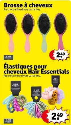 Brosse à cheveux  Au choix entre divers variantes.  HAIR ESSENTIALS  Élastiques pour cheveux Hair Essentials  Au choix entre divers variantes.  HAIR  ESSENTIALS  HAIR  24⁹  HAIR ESSENTIALS  24⁹ 