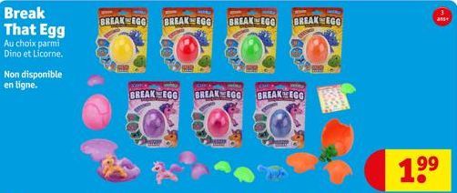 Break That Egg Au choix parmi Dino et Licorne.  Non disponible en ligne.  BREAK EGG  BREAK EGG BREAK EGG BREAK EGG  BREAKEGG BREAK EGG BREAK EGO  W  and+  99  