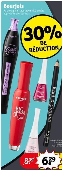 Bourjois  Au choix parmi tous les vernis à ongles et produits pour les yeux.  BOURJOIS  A  BALM BOOSTER MASCARA  Twist up THE VOLUME  30%  DE RÉDUCTION  BOURJOIS PAR  BIG LASHES The Qui!  WALDO ma BOU