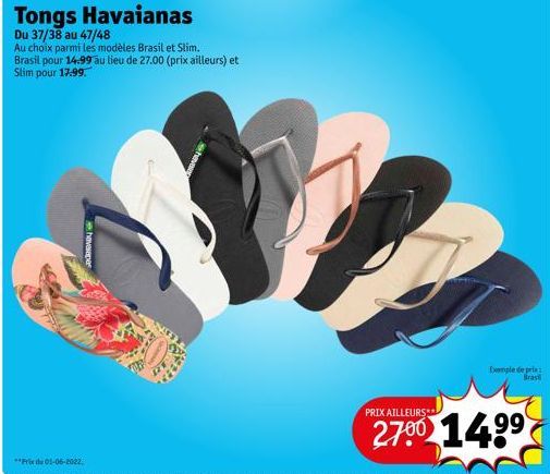 Tongs Havaianas  Du 37/38 au 47/48  Au choix parmi les modèles Brasil et Slim. Brasil pour 14.99 au lieu de 27.00 (prix ailleurs) et Slim pour 17.99.  Exemple de pris frast  PRIX AILLEURS**  2700 14.9