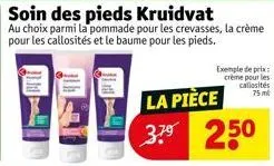 soin des pieds kruidvat  au choix parmi la pommade pour les crevasses, la crème pour les callosités et le baume pour les pieds.  la pièce  37⁹ 250  exemple de prix crème pour les callosités 75ml 