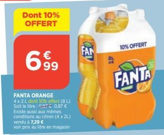 Dont 10% OFFERT  6  € 99  FANTA ORANGE  4 x 2 L dont 10% offert (8L) Soit le litre : 097€ 0,87 € Existe aussi aux mêmes conditions au citron (4 x 2L) vendu à 7,29 €  voir prix au litre en magasin  FAN