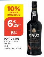 10%  REMISE IMMÉDIATE  699  6%  PORTO CRUZ  Rouge ou Blanc 18% vol.  75 cl  Soit le litre: 8,39 €  CRUZ 