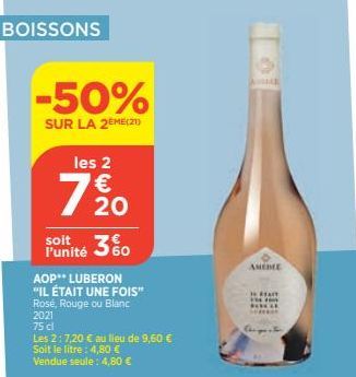 BOISSONS  -50%  SUR LA 2EME(21)  les 2  €  7 %0  20  3%0  soit l'unité  AOP** LUBERON  "IL ÉTAIT UNE FOIS"  Rosé, Rouge ou Blanc  2021  75 cl  Les 2: 7,20 € au lieu de 9,50 €  Soit le litre : 4,80 €  