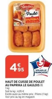 gaulois poule  €  495  paprika  volaille française  haut de cuisse de poulet au paprika le gaulois (a) 1kg  soit le kg: 4,95 €  existe aussi au même prix: pilons (1kg)  voir prix au kg en magasin 