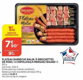 150  REMISE IMMEDIATE  7%90  9%  BIGARD  Plateau Malin  When  Barbecue malin brochettes de bœuf, 915 g  vendu à 12,40 €  Voir prix au kg en magasin  PLATEAU BARBECUE MALIN/5 BROCHETTES  DE PORC/ 4 CHI