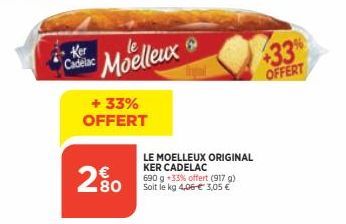 Ker Cadelac  Moelleux  + 33% OFFERT  280  LE MOELLEUX ORIGINAL KER CADELAC 690 g -33% offert (917 g) Soit le kg 4,06 € 3,05 €  +33% OFFERT 