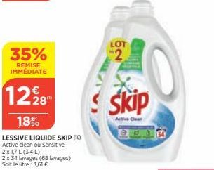 35%  REMISE IMMÉDIATE  1228  18%  LESSIVE LIQUIDE SKIP (14) Active clean ou Sensitive  2x 1,7L (3,4 L)  2 x 34 lavages (68 lavages) Soit le litre: 3,61 €  LOT  2  Skip  Clean 