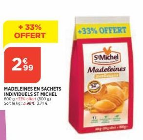 + 33% OFFERT  299  MADELEINES EN SACHETS INDIVIDUELS ST MICHEL 600 g +33% offert (800 g) Soit le kg: 4,90€ 3,74 €  +33% OFFERT  SMichel Madeleines 