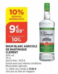 10%  REMISE IMMEDIATE  989  10%  RHUM BLANC AGRICOLE DE MARTINIQUE CLÉMENT  40% vol  70 cl  Soit le litre: 14,13 €  Clement  Existe aussi aux mêmes conditions Rhum blanc agricole.  1L (50% vol) vendu 