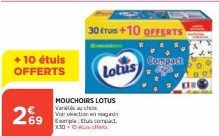 + 10 étuis OFFERTS  269  MOUCHOIRS LOTUS Variétés au choix  Voir sélection en magasin  69 Exemple: Etuis compact,  X30 +10 étuis offerts  Lotus  30 ETUIS+10 OFFERTS  Compact 