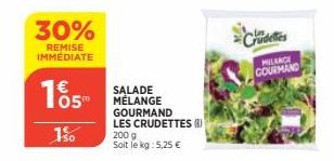 30%  REMISE IMMÉDIATE  05"  1%  SALADE MÉLANGE  GOURMAND LES CRUDETTES (8)  200 g  Soit le kg: 5,25 €  MILANCE GOURMAND 