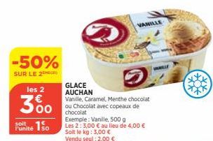 -50%  SUR LE 2  les 2  300  soit  Punité 150  GLACE AUCHAN  Vanille, Caramel, Menthe chocolat ou Chocolat avec copeaux de chocolat Exemple: Vanille, 500 g Les 2: 3,00 € au lieu de 4,00 € Soit le kg: 3