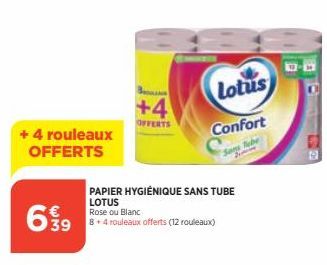 + 4 rouleaux OFFERTS  6.99  Bo  +4  OFFERTS  Rose ou Blanc  8 + 4 rouleaux offerts (12 rouleaux)  Lotus  Confort  PAPIER HYGIÉNIQUE SANS TUBE  LOTUS 