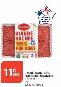 11%  bigard  viande hachee 100% pur bœuf  hache vrac 100% pur bœuf bigard (a)  20% de mg  1kg soit le kg: 11,90 €  viande bovine française 