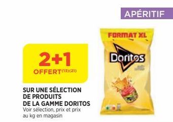 2+1  OFFERT(13)(21)  SUR UNE SÉLECTION DE PRODUITS  DE LA GAMME DORITOS Voir sélection, prix et prix au kg en magasin  APÉRITIF  FORMAT XL  Doritos 