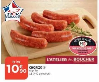 l..j le porc français  le kg  10%  chorizo (a) 90 a griller  filiere qualite bin  viande de porc  x6 (440 g environ)  trucc  l'atelier du boucher 