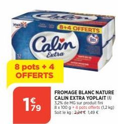 Calin  Extra  8 pots + 4 OFFERTS  199  8+4 OFFERTS  FROMAGE BLANC NATURE CALIN EXTRA YOPLAIT (A) 3,2% de MG sur produit fini  8 x 100 g + 4 pots offerts (1,2 kg) Soit le kg: 2,24 € 1,49 €  