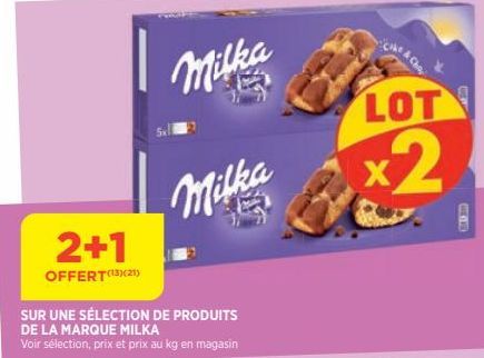 2+1  OFFERT(13)(21)  Milka  Milka  SUR UNE SÉLECTION DE PRODUITS  DE LA MARQUE MILKA  Voir sélection, prix et prix au kg en magasin  LOT  x2 
