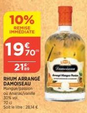 10%  REMISE IMMEDIATE  19%  2189  RHUM ARRANGE DAMOISEAU Mangue/passion  ou Ananas/vanille  30% vol.  70 cl  Soit le litre: 28,14 € 