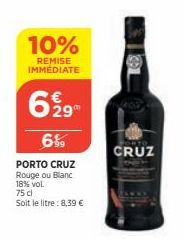 10%  REMISE IMMÉDIATE  629  6%  PORTO CRUZ  Rouge ou Blanc 18% vol.  75 dl  Soit le litre: 8,39 €  CRUZ 