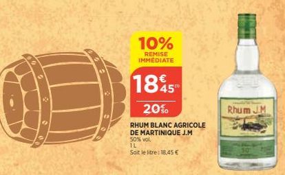 10%  REMISE IMMEDIATE  1845  20%  RHUM BLANC AGRICOLE DE MARTINIQUE J.M  50% vol.  IL  Soit le litre: 18,45 €  Rhum J.M 