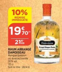 10%  REMISE IMMEDIATE  19%  2189  RHUM ARRANGE DAMOISEAU Mangue/passion  ou Ananas/vanille  30% vol.  70 cl  Soit le litre: 28,14 € 