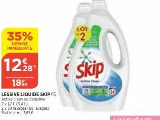 35%  remise immédiate  1228  18%  lessive liquide skip (14) active clean ou sensitive  2x 1,7l (3,4 l)  2 x 34 lavages (68 lavages) soit le litre: 3,61 €  lot  2  skip  clean 